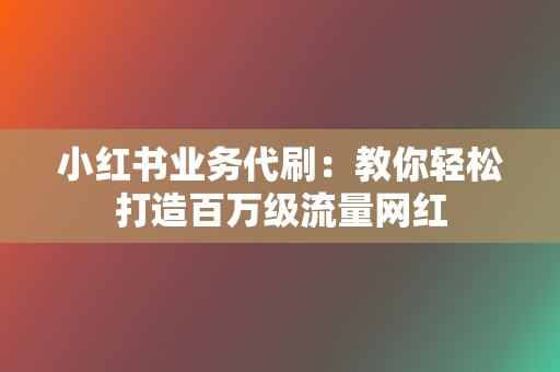 小红书业务代刷:教你轻松打造百万级流量网红 第2张 小红书业务代刷:教你轻松打造百万级流量网红 第2张