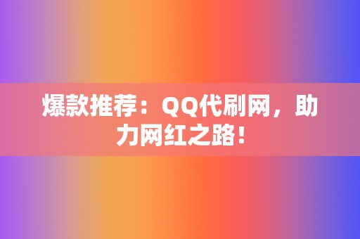 爆款推荐:QQ代刷网,助力网红之路! 第2张 爆款推荐:QQ代刷网,助力网红之路! 第2张