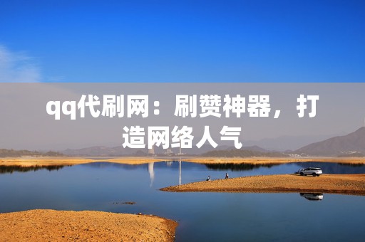 qq代刷网:刷赞神器,打造网络人气 第2张 qq代刷网:刷赞神器,打造网络人气 第2张