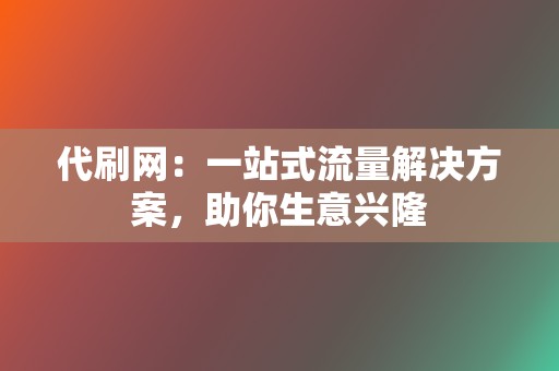 代刷网:一站式流量解决方案,助你生意兴隆 第2张 代刷网:一站式流量解决方案,助你生意兴隆 第2张