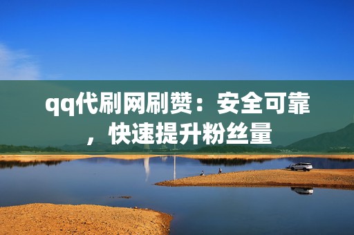 qq代刷网刷赞:安全可靠,快速提升粉丝量 第2张 qq代刷网刷赞:安全可靠,快速提升粉丝量 第2张