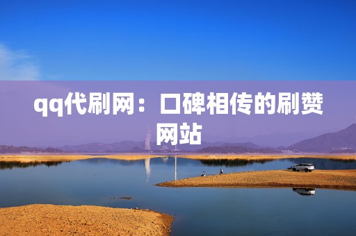 qq代刷网:口碑相传的刷赞网站 第2张 qq代刷网:口碑相传的刷赞网站 第2张