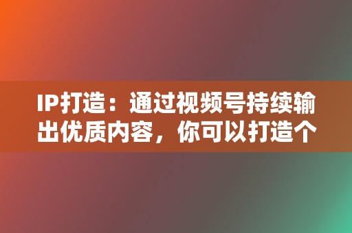 IP打造:通过视频号持续输出优质内容,你可以打造个人IP,提升影响力。 第2张 IP打造:通过视频号持续输出优质内容,你可以打造个人IP,提升影响力。 第2张