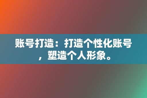 账号打造:打造个性化账号,塑造个人形象。 第2张 账号打造:打造个性化账号,塑造个人形象。 第2张