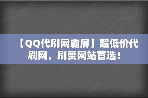 【QQ代刷网霸屏】超低价代刷网,刷赞网站首选! 第2张 【QQ代刷网霸屏】超低价代刷网,刷赞网站首选! 第2张