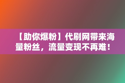 【助你爆粉】代刷网带来海量粉丝,流量变现不再难! 第2张 【助你爆粉】代刷网带来海量粉丝,流量变现不再难! 第2张