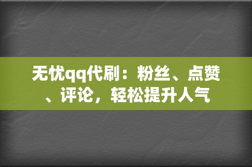 无忧qq代刷:粉丝、点赞、评论,轻松提升人气 第2张 无忧qq代刷:粉丝、点赞、评论,轻松提升人气 第2张