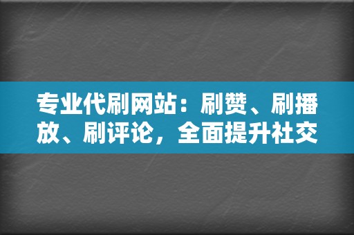 专业代刷网站:刷赞、刷播放、刷评论,全面提升社交媒体影响力 第2张 专业代刷网站:刷赞、刷播放、刷评论,全面提升社交媒体影响力 第2张