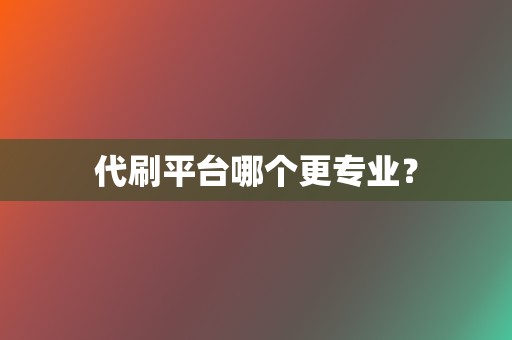 代刷平台哪个更专业? 第2张 代刷平台哪个更专业? 第2张