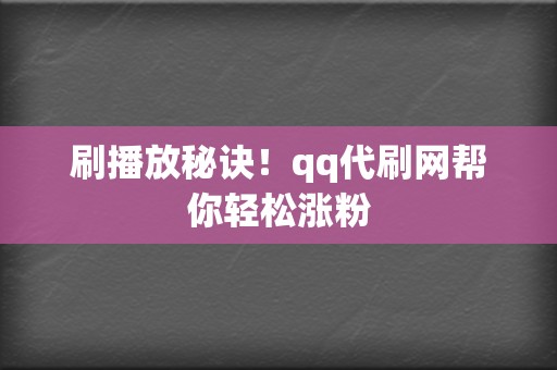 刷播放秘诀!qq代刷网帮你轻松涨粉 第2张 刷播放秘诀!qq代刷网帮你轻松涨粉 第2张