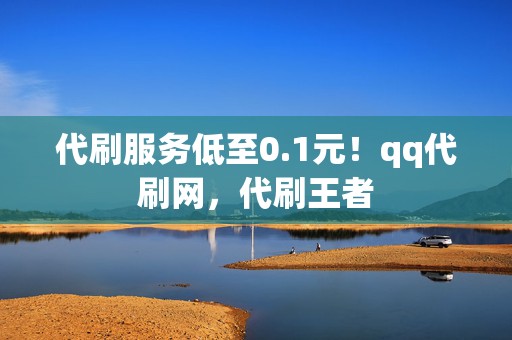 代刷服务低至0.1元!qq代刷网,代刷王者 第2张 代刷服务低至0.1元!qq代刷网,代刷王者 第2张