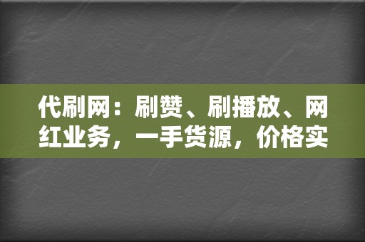 代刷网:刷赞、刷播放、网红业务,一手货源,价格实惠 第2张 代刷网:刷赞、刷播放、网红业务,一手货源,价格实惠 第2张