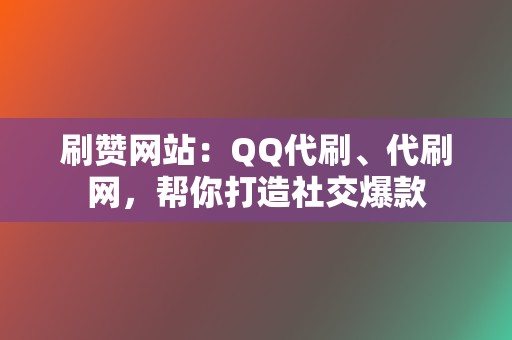 刷赞网站:QQ代刷、代刷网,帮你打造社交爆款 第2张 刷赞网站:QQ代刷、代刷网,帮你打造社交爆款 第2张