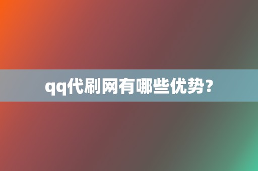 qq代刷网有哪些优势? 第2张 qq代刷网有哪些优势? 第2张