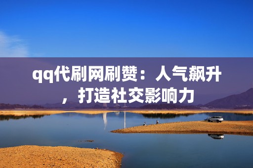 qq代刷网刷赞:人气飙升,打造社交影响力 第2张 qq代刷网刷赞:人气飙升,打造社交影响力 第2张