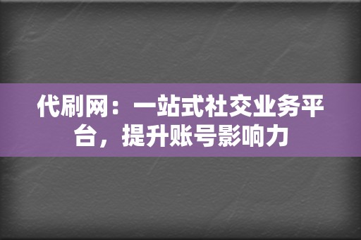 代刷网:一站式社交业务平台,提升账号影响力 第2张 代刷网:一站式社交业务平台,提升账号影响力 第2张