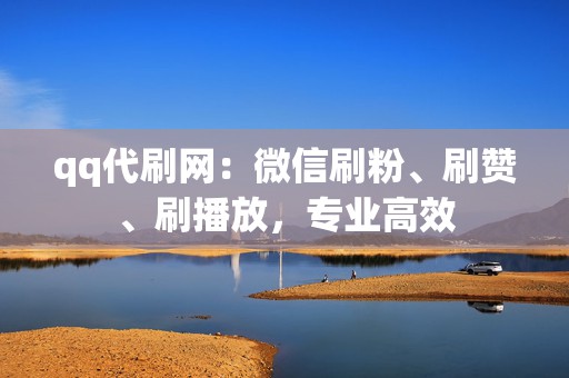qq代刷网:微信刷粉、刷赞、刷播放,专业高效 第2张 qq代刷网:微信刷粉、刷赞、刷播放,专业高效 第2张