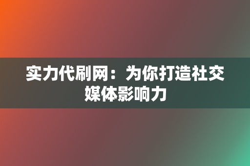 实力代刷网:为你打造社交媒体影响力 第2张 实力代刷网:为你打造社交媒体影响力 第2张