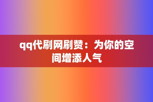qq代刷网刷赞:为你的空间增添人气 第2张 qq代刷网刷赞:为你的空间增添人气 第2张