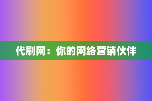 代刷网:你的网络营销伙伴 第2张 代刷网:你的网络营销伙伴 第2张
