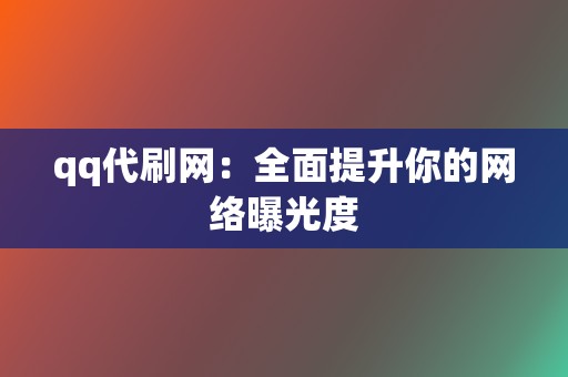 qq代刷网:全面提升你的网络曝光度 第2张 qq代刷网:全面提升你的网络曝光度 第2张
