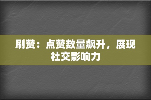 刷赞:点赞数量飙升,展现社交影响力 第2张 刷赞:点赞数量飙升,展现社交影响力 第2张