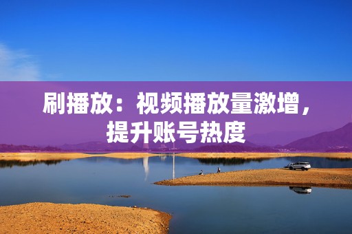 刷播放:视频播放量激增,提升账号热度 第2张 刷播放:视频播放量激增,提升账号热度 第2张