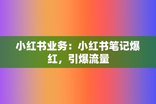 小红书业务:小红书笔记爆红,引爆流量 第2张 小红书业务:小红书笔记爆红,引爆流量 第2张