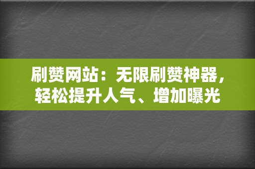 刷赞网站:无限刷赞神器,轻松提升人气、增加曝光 第2张 刷赞网站:无限刷赞神器,轻松提升人气、增加曝光 第2张