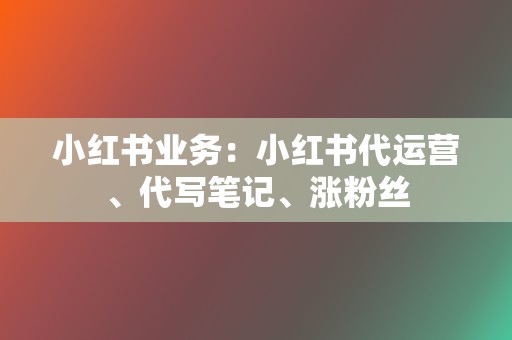 小红书业务:小红书代运营、代写笔记、涨粉丝 第2张 小红书业务:小红书代运营、代写笔记、涨粉丝 第2张