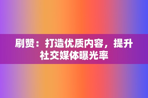 刷赞:打造优质内容,提升社交媒体曝光率 第2张 刷赞:打造优质内容,提升社交媒体曝光率 第2张