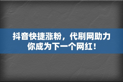 抖音快捷涨粉,代刷网助力你成为下一个网红! 第2张 抖音快捷涨粉,代刷网助力你成为下一个网红! 第2张