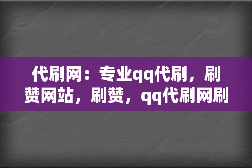 代刷网:专业qq代刷,刷赞网站,刷赞,qq代刷网刷赞,代刷网全网业务覆盖 第2张 代刷网:专业qq代刷,刷赞网站,刷赞,qq代刷网刷赞,代刷网全网业务覆盖 第2张