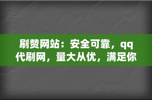 刷赞网站:安全可靠,qq代刷网,量大从优,满足你的个性化需求 第2张 刷赞网站:安全可靠,qq代刷网,量大从优,满足你的个性化需求 第2张