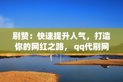 刷赞:快速提升人气,打造你的网红之路, qq代刷网刷赞,助你轻松上热门 第2张 刷赞:快速提升人气,打造你的网红之路, qq代刷网刷赞,助你轻松上热门 第2张