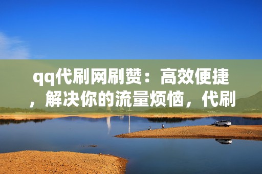 qq代刷网刷赞:高效便捷,解决你的流量烦恼,代刷网提供贴心服务,轻松刷赞,提升人气 第2张 qq代刷网刷赞:高效便捷,解决你的流量烦恼,代刷网提供贴心服务,轻松刷赞,提升人气 第2张