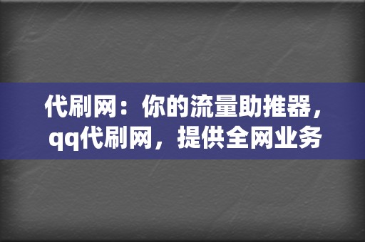 代刷网:你的流量助推器, qq代刷网,提供全网业务,助力你的网络营销 第2张 代刷网:你的流量助推器, qq代刷网,提供全网业务,助力你的网络营销 第2张