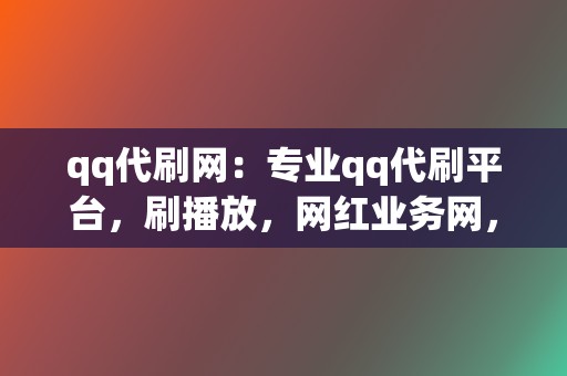 qq代刷网:专业qq代刷平台,刷播放,网红业务网,小红书业务,视频号业务,一站式解决你的网络推广问题 第2张 qq代刷网:专业qq代刷平台,刷播放,网红业务网,小红书业务,视频号业务,一站式解决你的网络推广问题 第2张