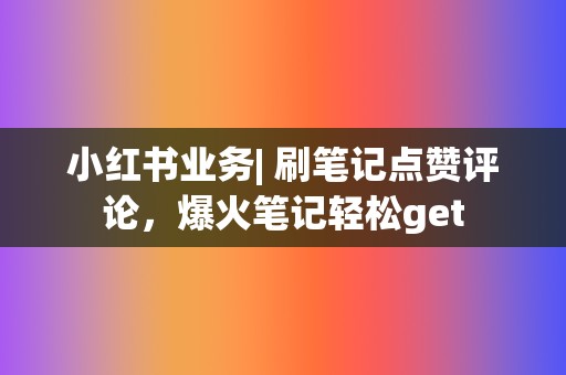 小红书业务| 刷笔记点赞评论,爆火笔记轻松get 第2张 小红书业务| 刷笔记点赞评论,爆火笔记轻松get 第2张