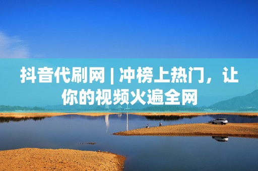 抖音代刷网 | 冲榜上热门,让你的视频火遍全网 第2张 抖音代刷网 | 冲榜上热门,让你的视频火遍全网 第2张