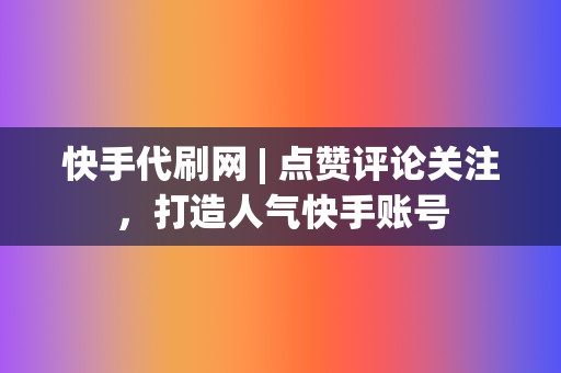 快手代刷网 | 点赞评论关注,打造人气快手账号 第2张 快手代刷网 | 点赞评论关注,打造人气快手账号 第2张