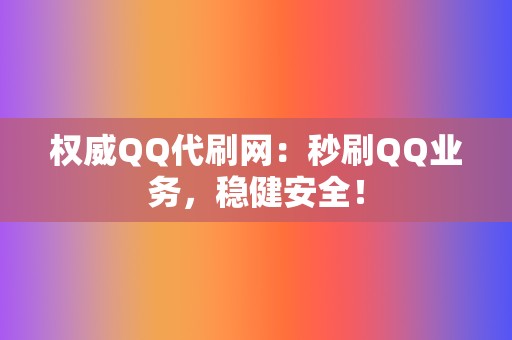 权威QQ代刷网:秒刷QQ业务,稳健安全! 第2张 权威QQ代刷网:秒刷QQ业务,稳健安全! 第2张