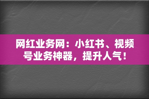 网红业务网:小红书、视频号业务神器,提升人气! 第2张 网红业务网:小红书、视频号业务神器,提升人气! 第2张