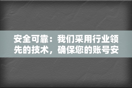 安全可靠:我们采用行业领先的技术,确保您的账号安全,不会被封号或降权。 第2张 安全可靠:我们采用行业领先的技术,确保您的账号安全,不会被封号或降权。 第2张