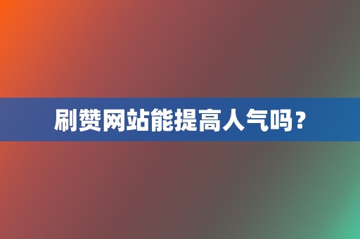 刷赞网站能提高人气吗? 第2张 刷赞网站能提高人气吗? 第2张
