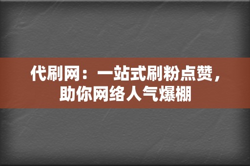 代刷网:一站式刷粉点赞,助你网络人气爆棚 第2张 代刷网:一站式刷粉点赞,助你网络人气爆棚 第2张