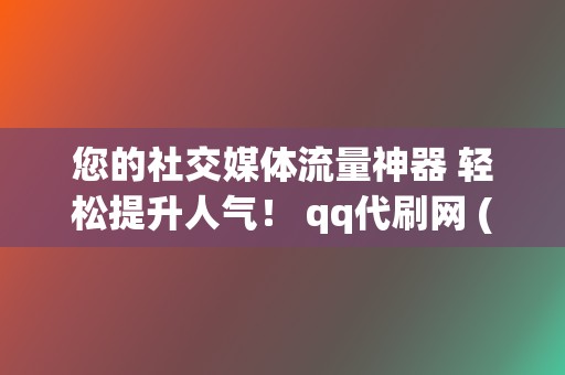 您的社交媒体流量神器 轻松提升人气！ qq代刷网 (您的社交媒体是什么)