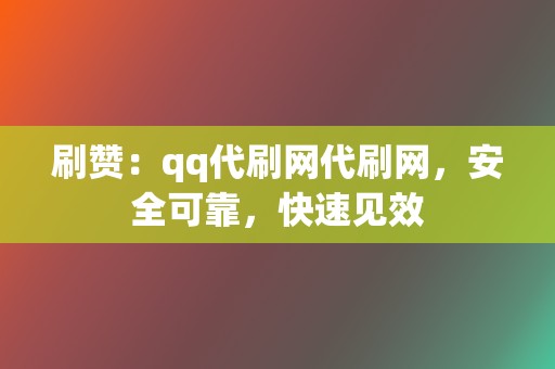 刷赞:qq代刷网代刷网,安全可靠,快速见效 第2张 刷赞:qq代刷网代刷网,安全可靠,快速见效 第2张