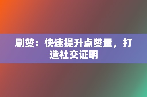 刷赞:快速提升点赞量,打造社交证明 第2张 刷赞:快速提升点赞量,打造社交证明 第2张