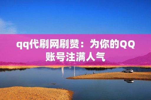 qq代刷网刷赞:为你的QQ账号注满人气 第2张 qq代刷网刷赞:为你的QQ账号注满人气 第2张